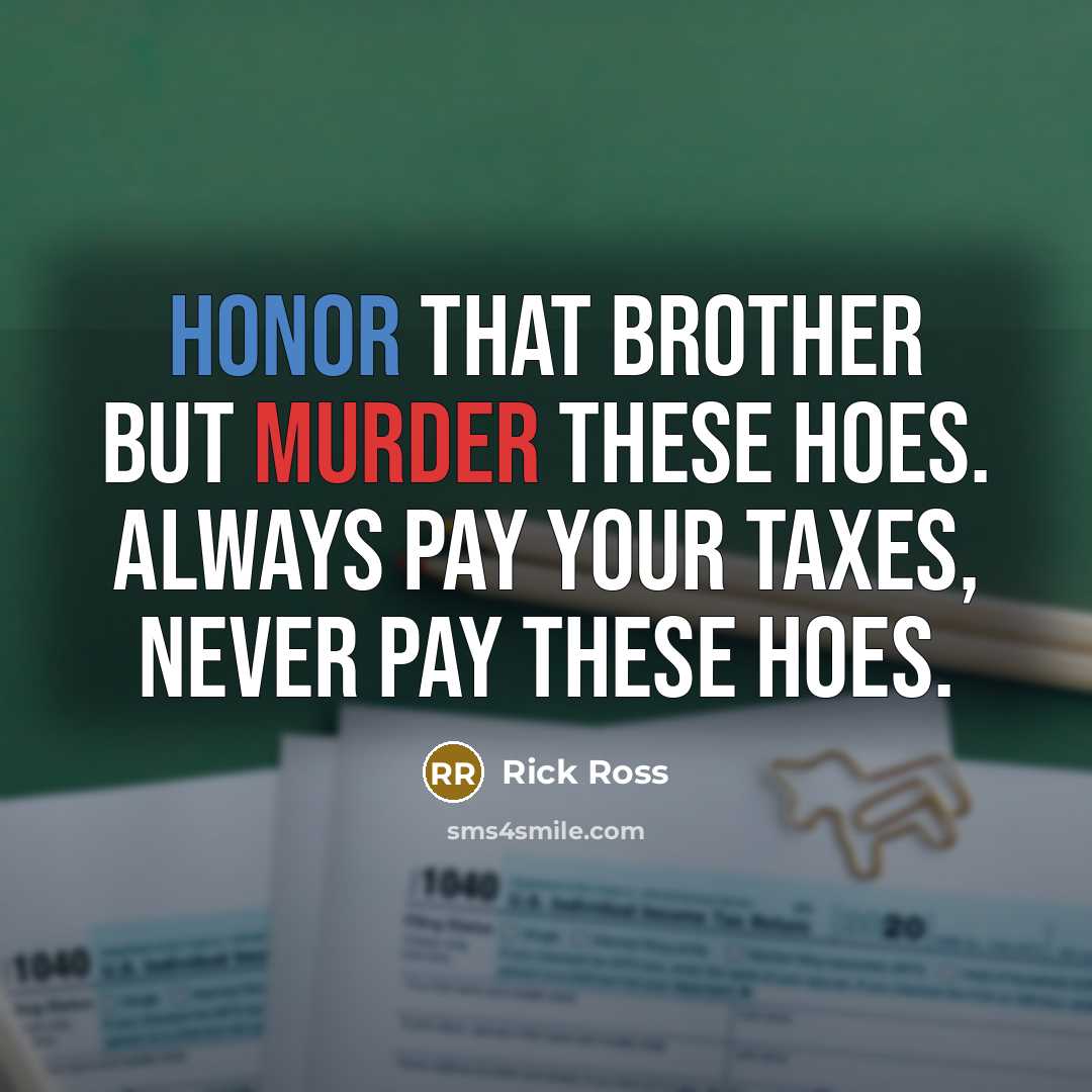 “Honor that brother but murder these hoes. Always pay your taxes, never pay these hoes.” quote by Rick Ross