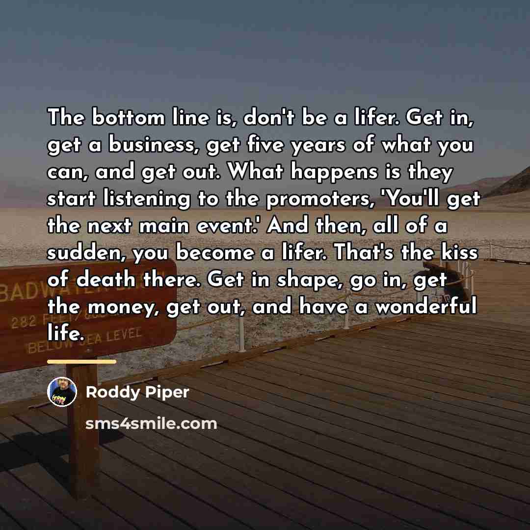 “The bottom line is, don't be a lifer. Get in,…” quote by Roddy Piper