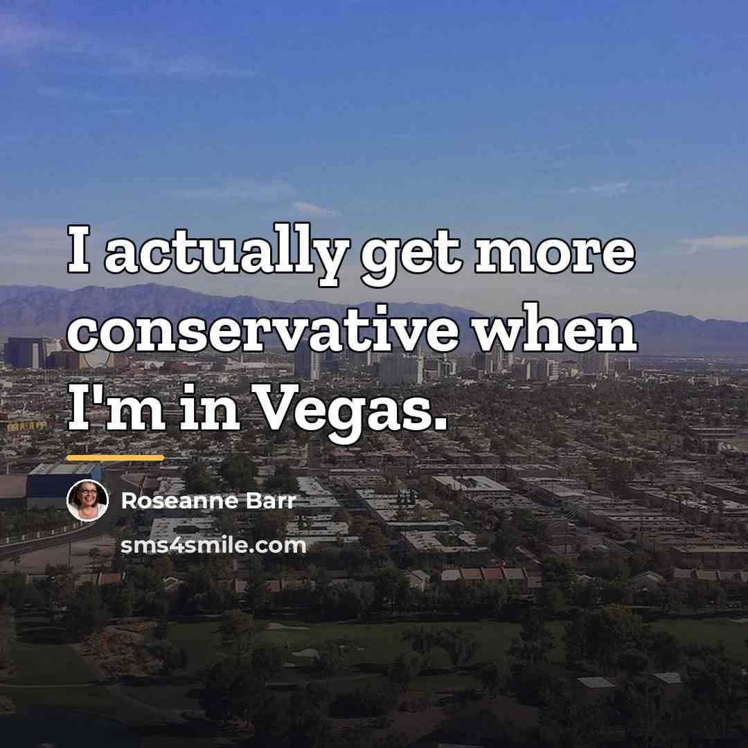 “I actually get more conservative when I'm in Vegas.…” quote by Roseanne Barr