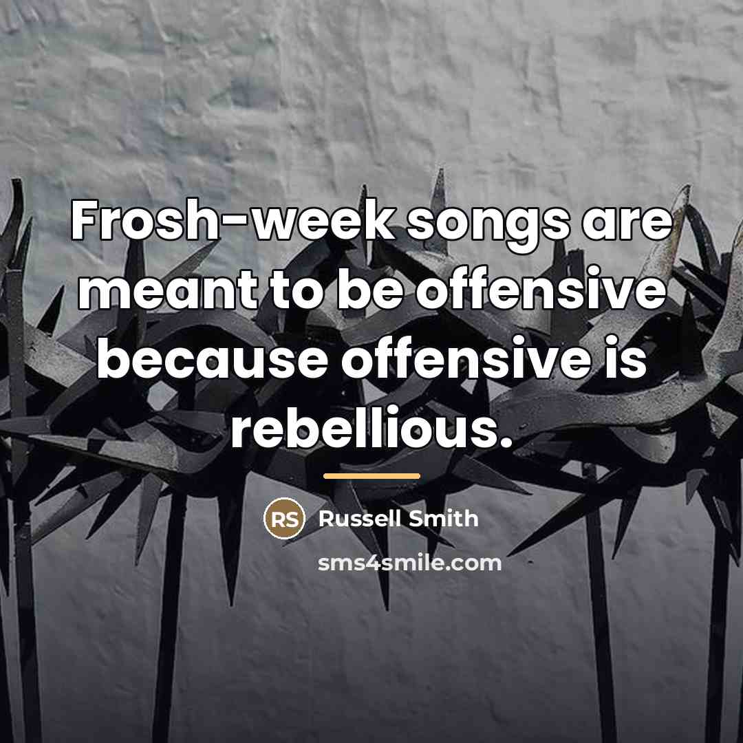 “Frosh-week songs are meant to be offensive because offensive is…” quote by Russell Smith
