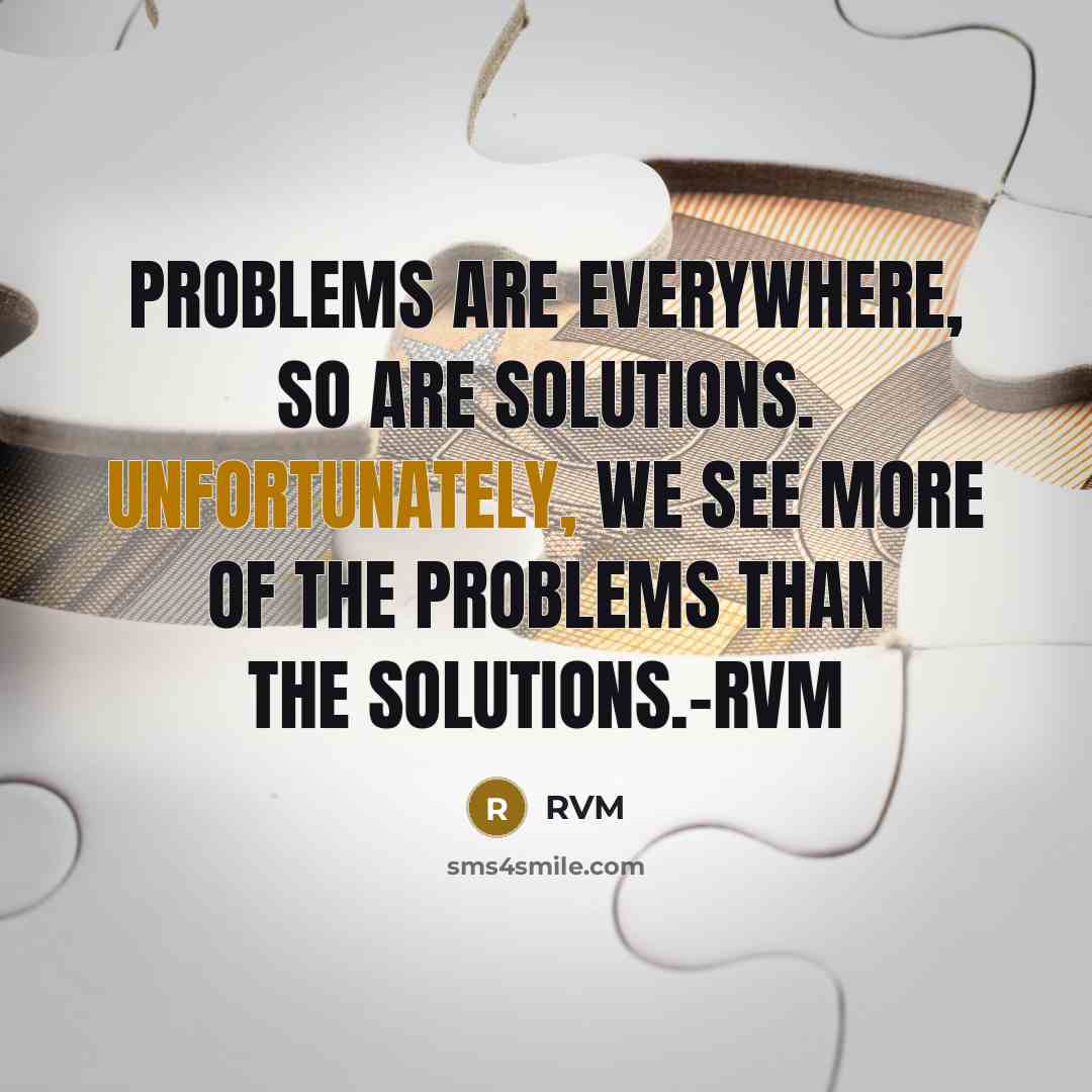 “Problems are everywhere, so are Solutions. Unfortunately, we see more of the Problems than the Solutions.-RVM” quote by RVM