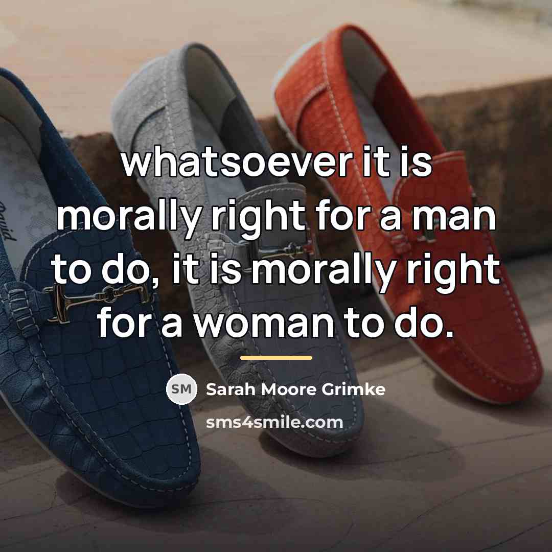 “whatsoever it is morally right for a man to do,…” quote by Sarah Moore Grimke