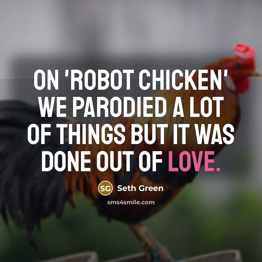“On 'Robot Chicken' we parodied a lot of things but it was done out of love.” quote by Seth Green