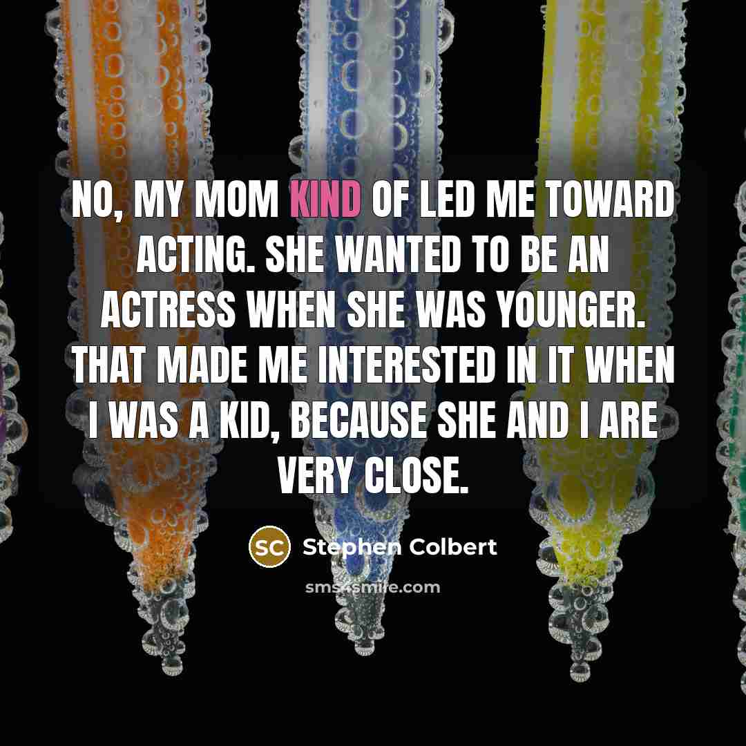 “No, my mom kind of led me toward acting. She…” quote by Stephen Colbert