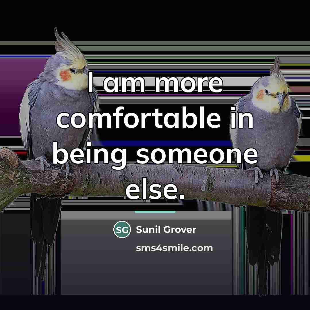 “I am more comfortable in being someone else.…” quote by Sunil Grover