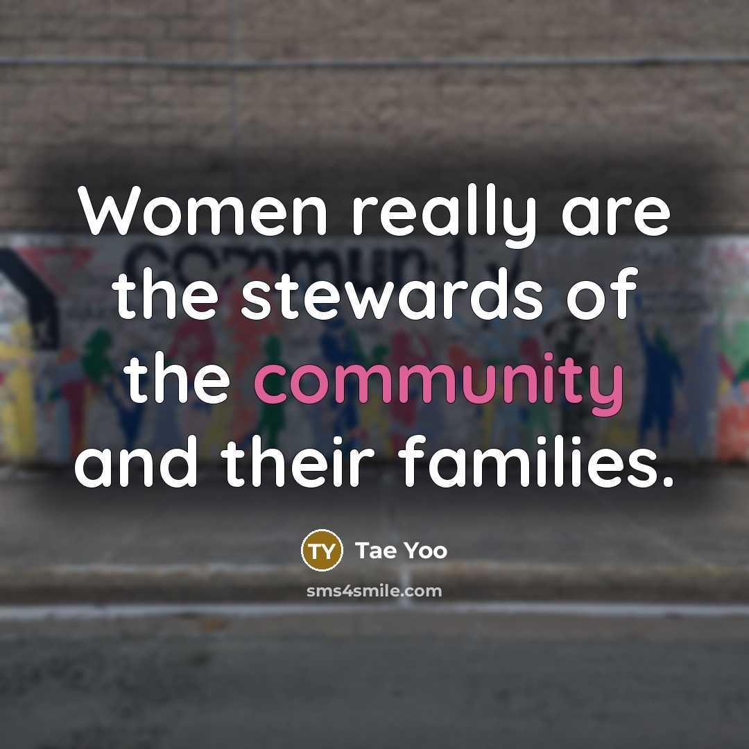 “Women really are the stewards of the community and their…” quote by Tae Yoo