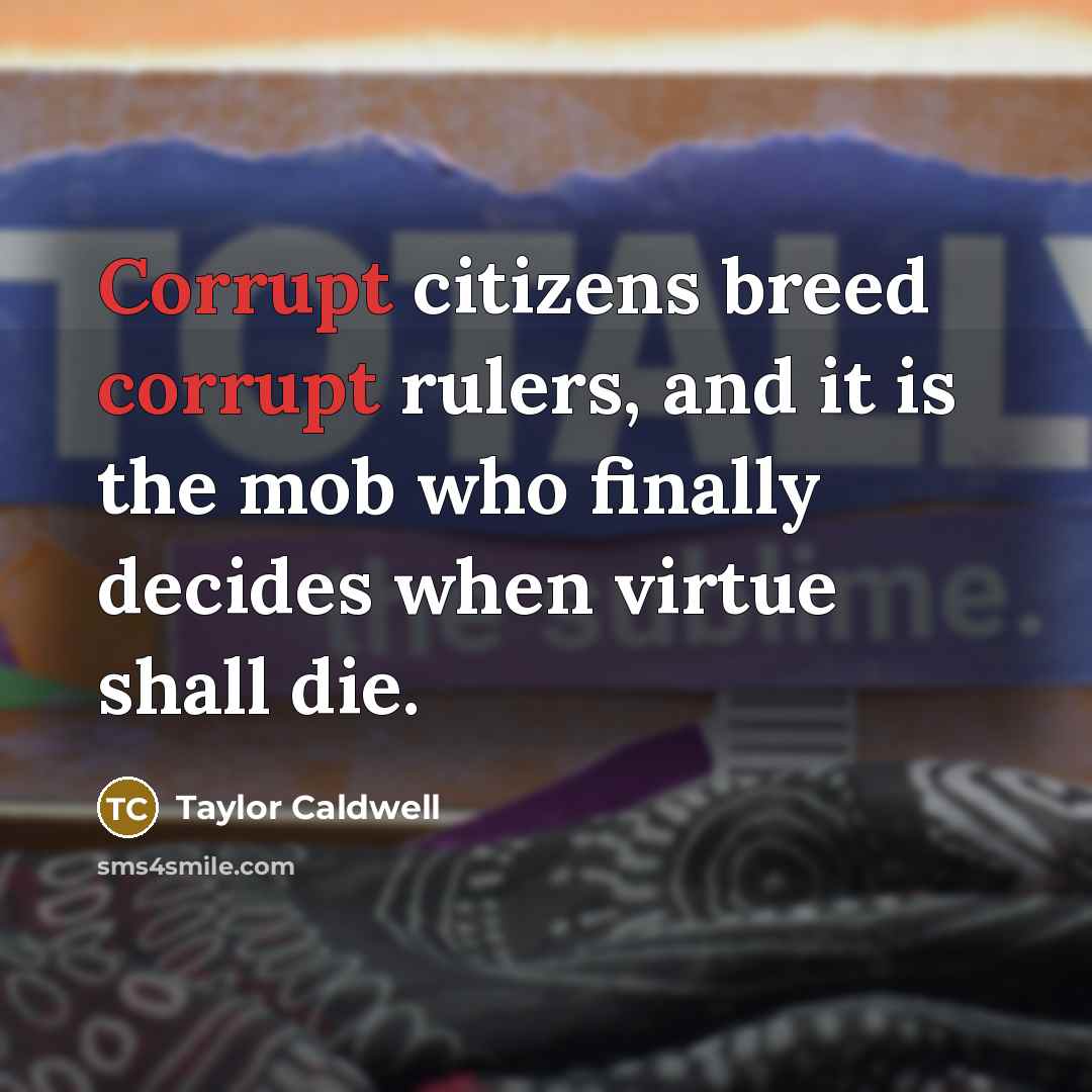 “Corrupt citizens breed corrupt rulers, and it is the mob…” quote by Taylor Caldwell