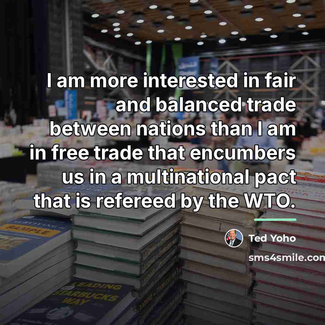 “I am more interested in fair and balanced trade between…” quote by Ted Yoho