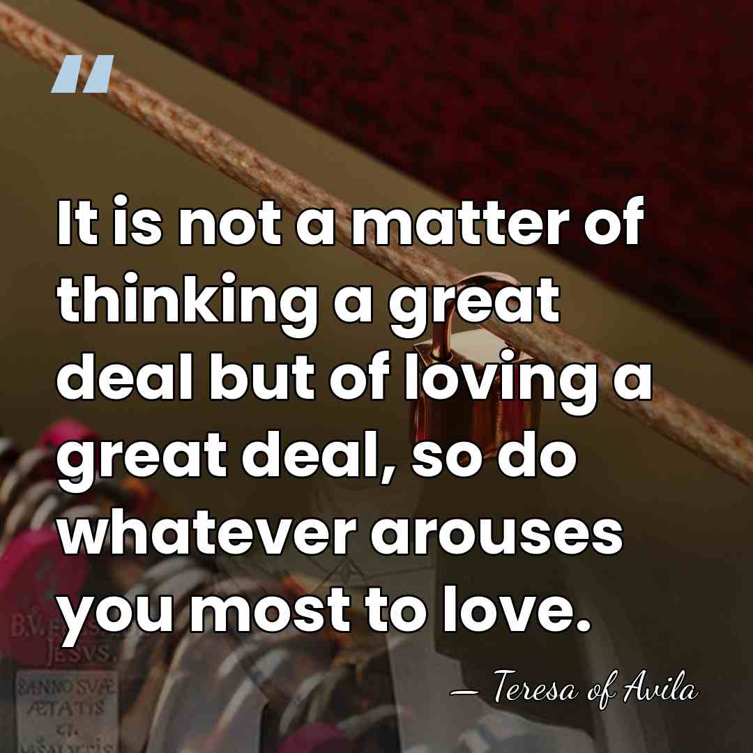 It is not a matter of thinking a great deal but of&hellip; - Teresa of Avila