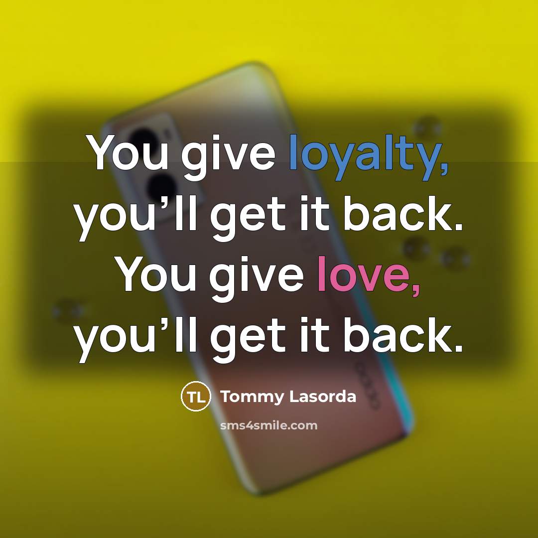 “You give loyalty, you'll get it back. You give love,…” quote by Tommy Lasorda