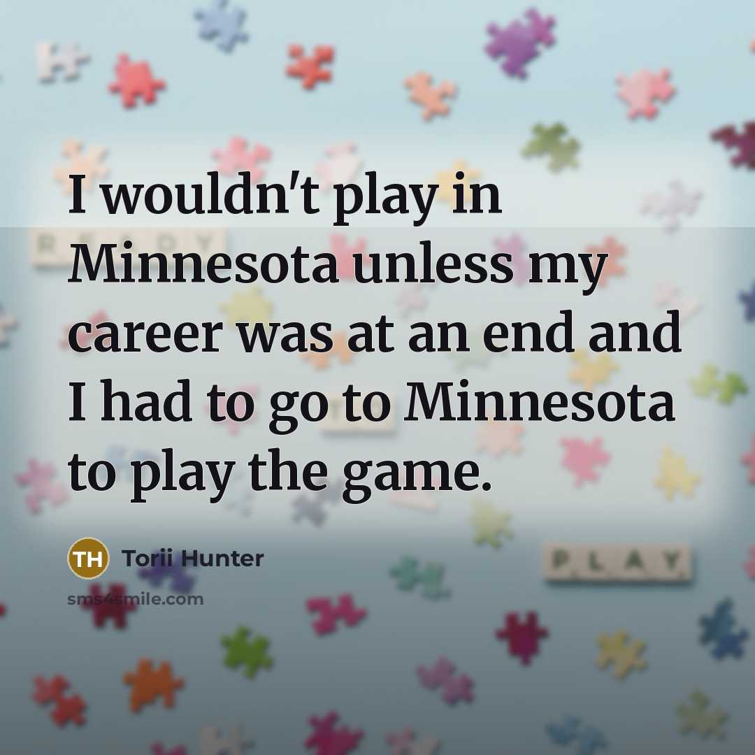 “I wouldn't play in Minnesota unless my career was at…” quote by Torii Hunter
