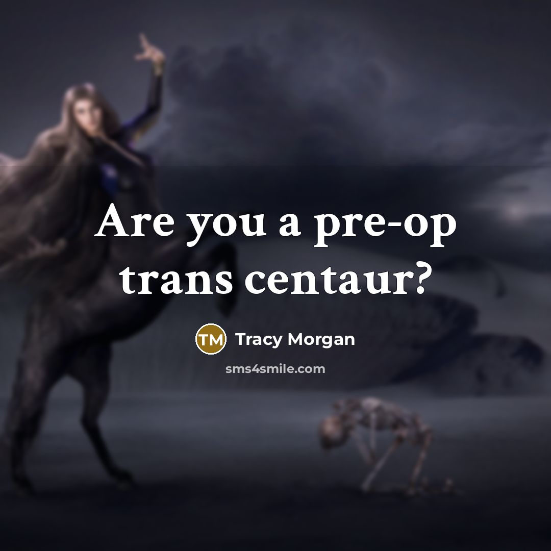 “Are you a pre-op trans centaur?…” quote by Tracy Morgan