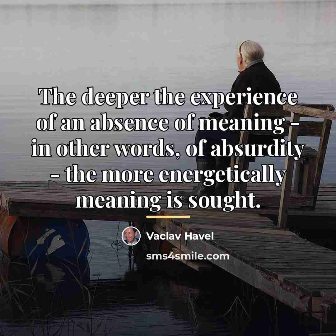 “The deeper the experience of an absence of meaning -…” quote by Vaclav Havel