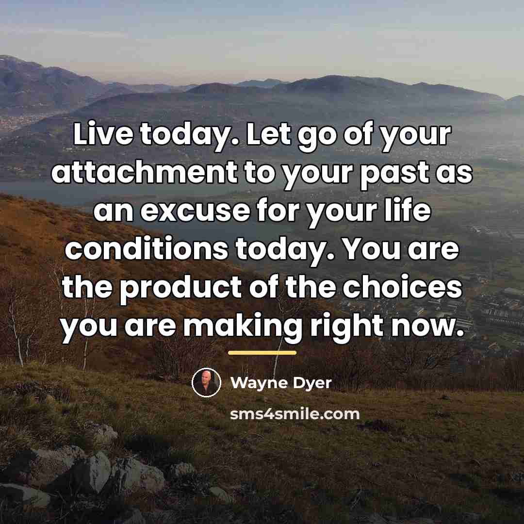 “Live today. Let go of your attachment to your past…” quote by Wayne Dyer