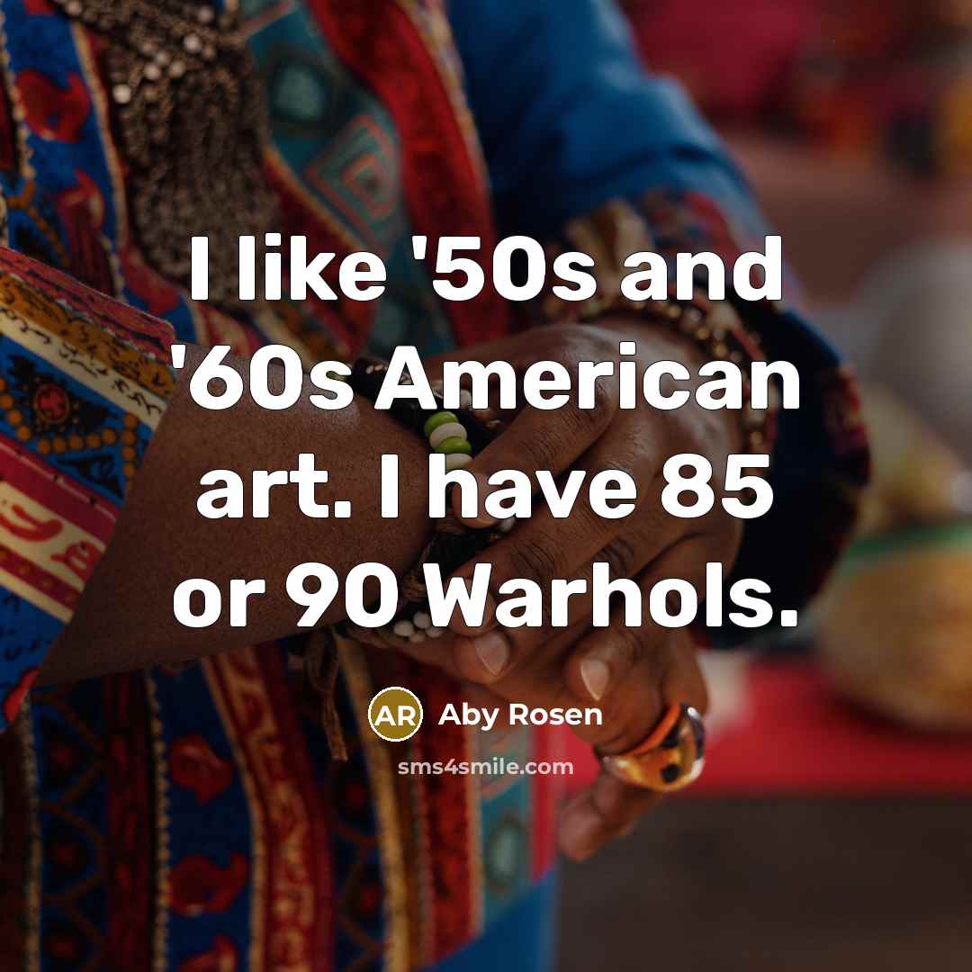 “I like '50s and '60s American art. I have 85…” quote by Aby Rosen