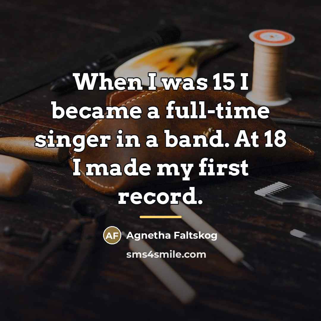 “When I was 15 I became a full-time singer in…” quote by Agnetha Faltskog