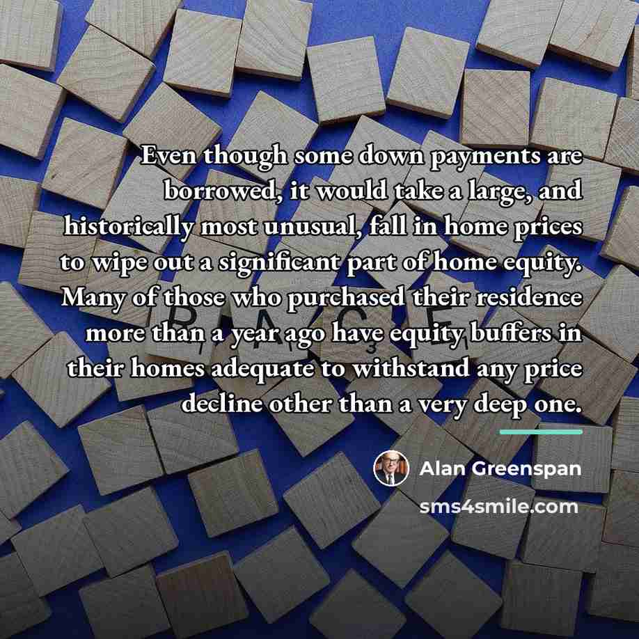 “Even though some down payments are borrowed, it would take…” quote by Alan Greenspan