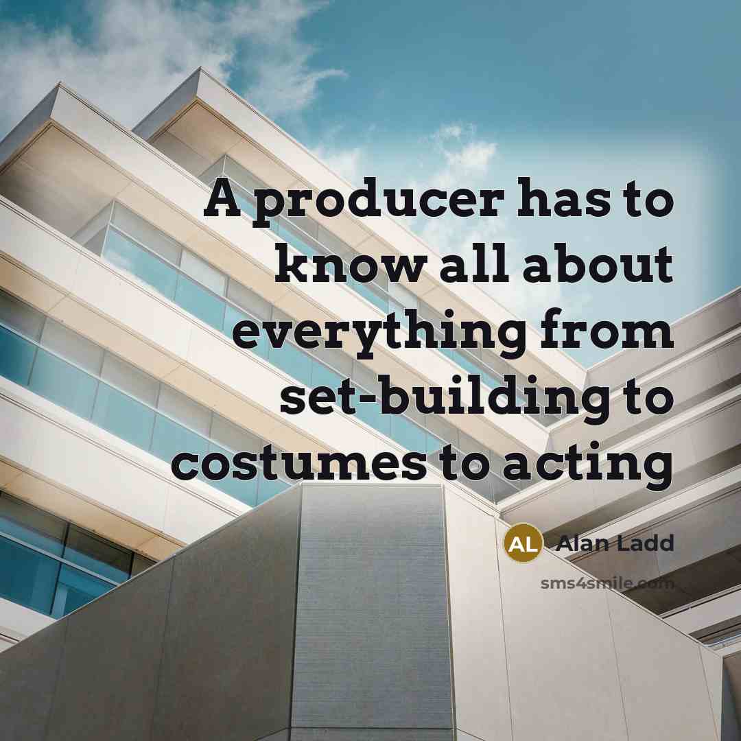 “A producer has to know all about everything from set-building…” quote by Alan Ladd