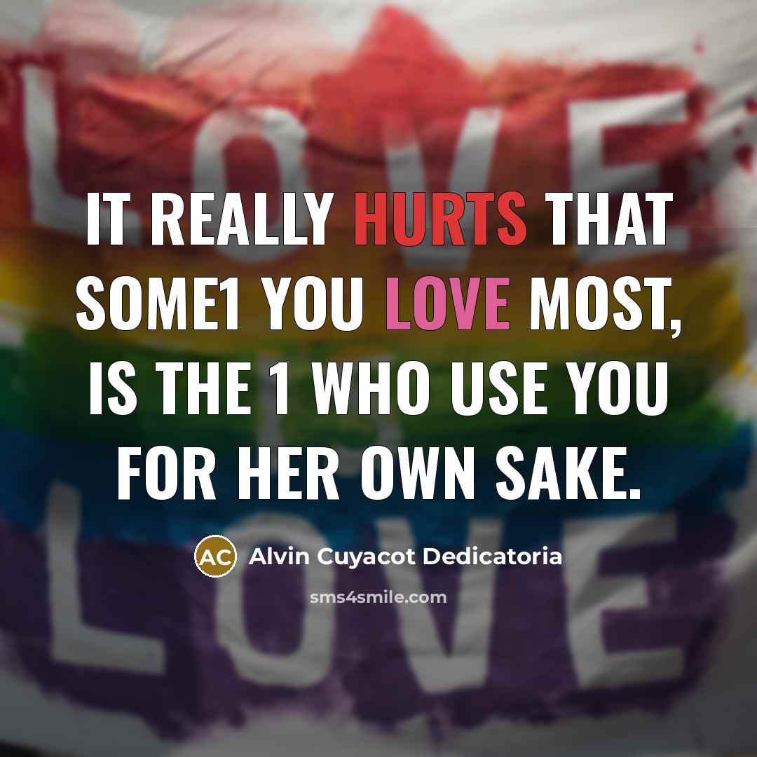 “It really hurts that some1 you love most, is the 1 who use you for her own sake.” quote by Alvin Cuyacot Dedicatoria