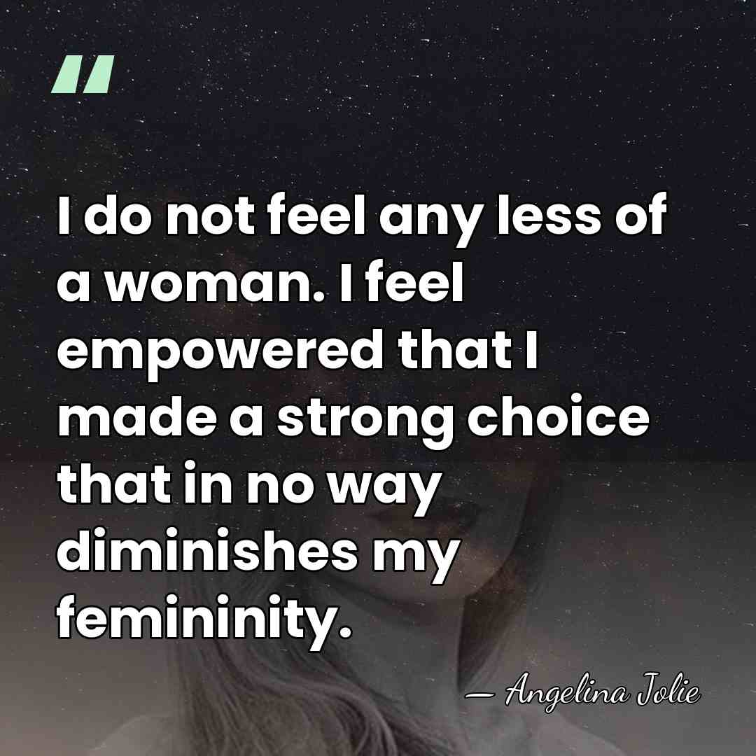 I do not feel any less of a woman. I feel empowered&hellip; - Angelina Jolie