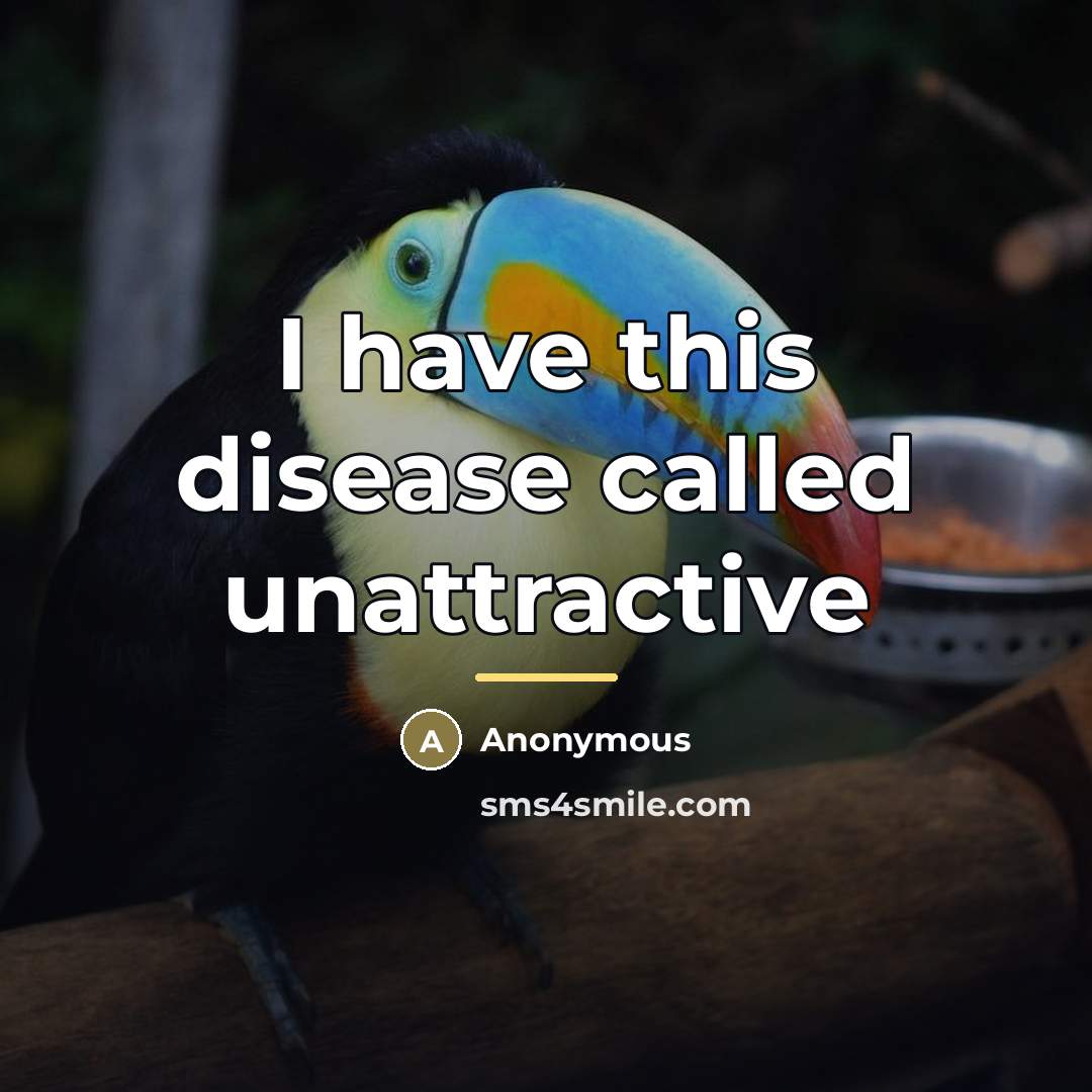 “I have this disease called unattractive…” quote by Anonymous