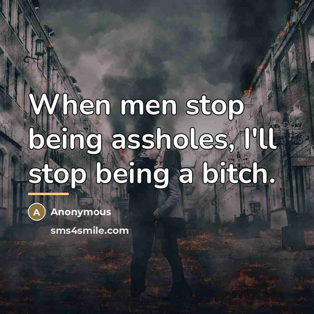 “When men stop being assholes, I'll stop being a bitch.…” quote by Anonymous