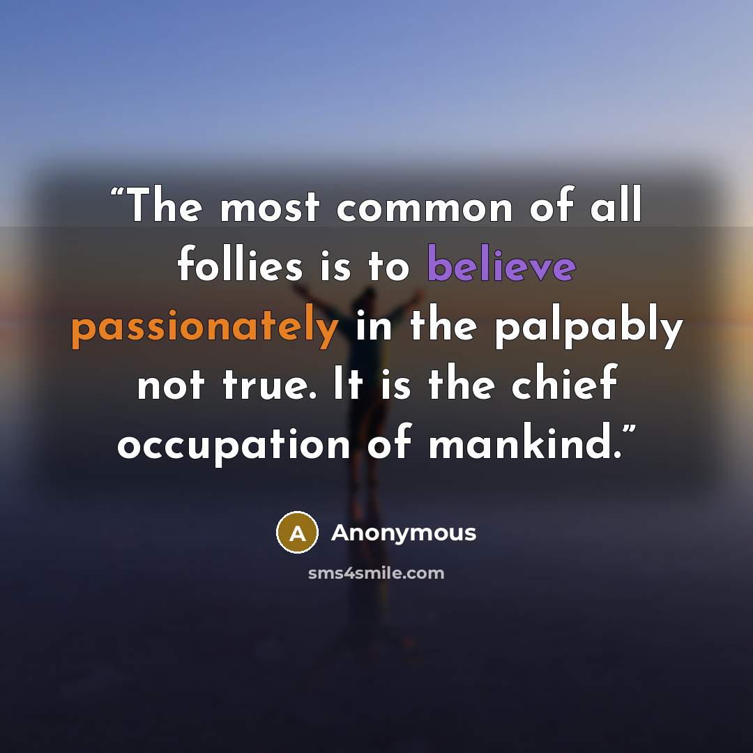 “The most common of all follies is to believe passionately in the palpably not true. It is the chief occupation of mankind.” quote by Anonymous