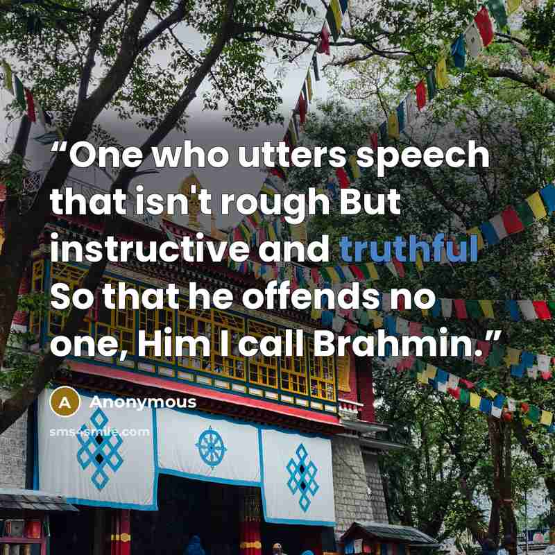 “One who utters speech that isn't rough But instructive and truthful So that he offends no one, Him I call Brahmin.” quote by Anonymous