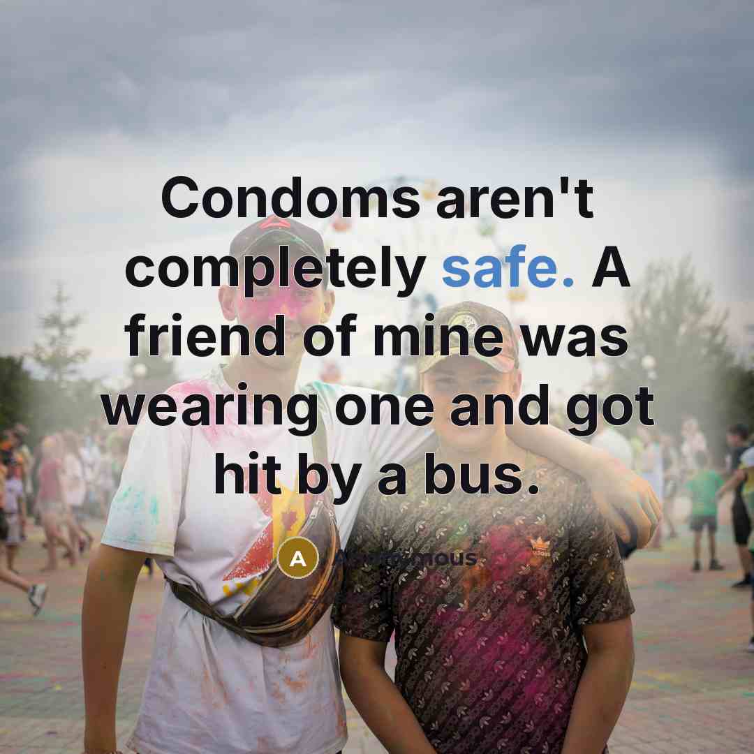 “Condoms aren't completely safe. A friend of mine was wearing…” quote by Anonymous