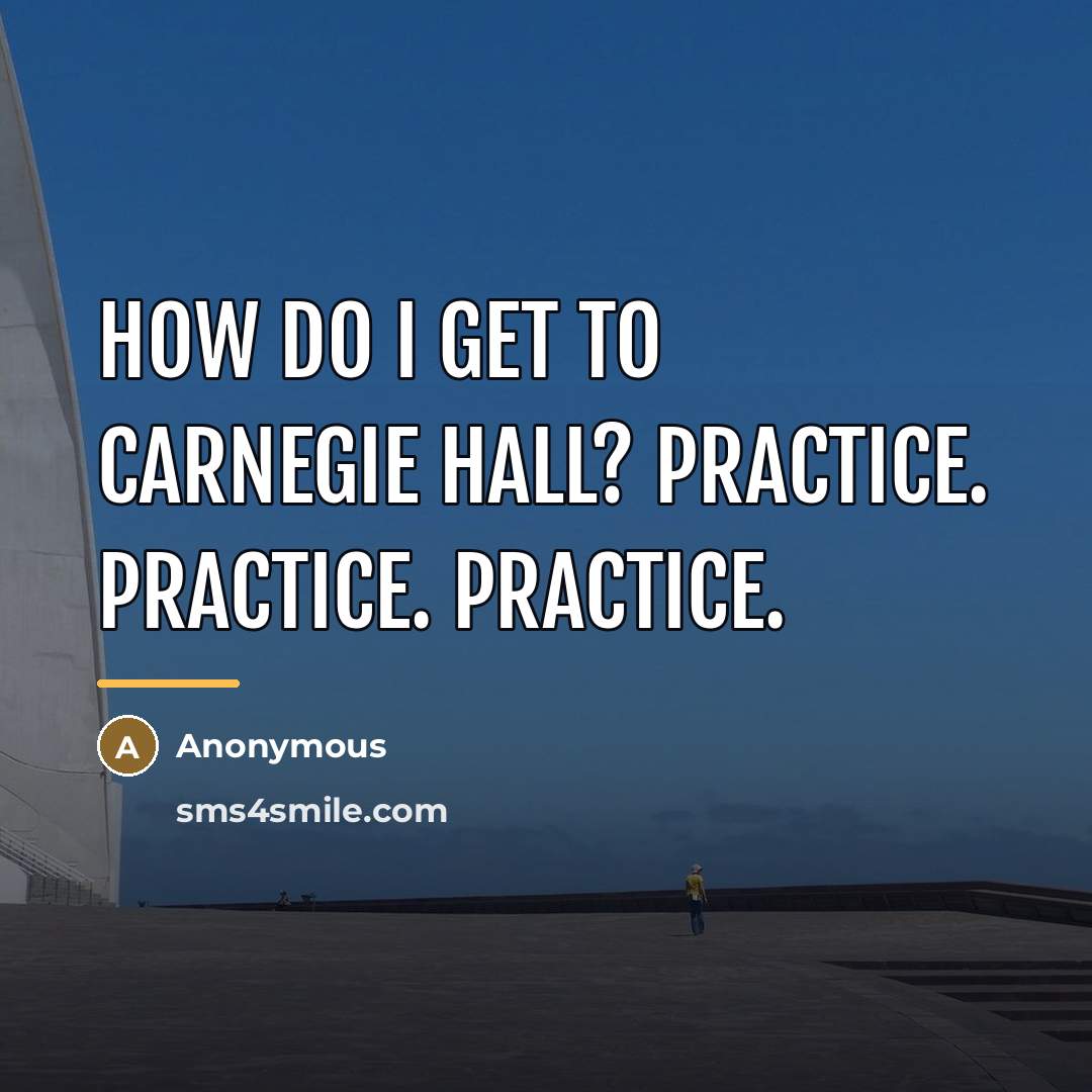 “How do I get to Carnegie Hall? Practice. Practice. Practice.…” quote by Anonymous