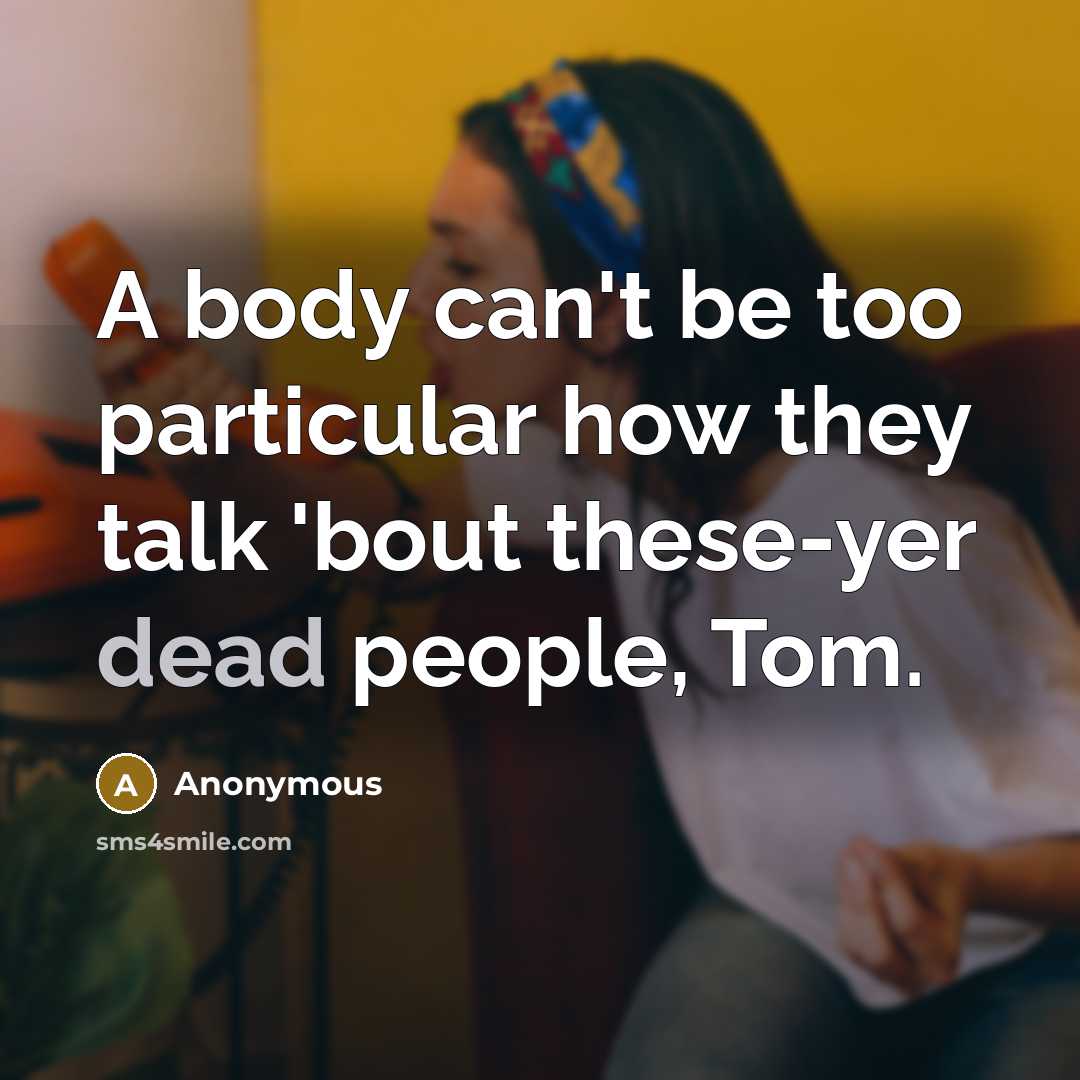 “A body can't be too particular how they talk 'bout these-yer dead people, Tom.” quote by Anonymous