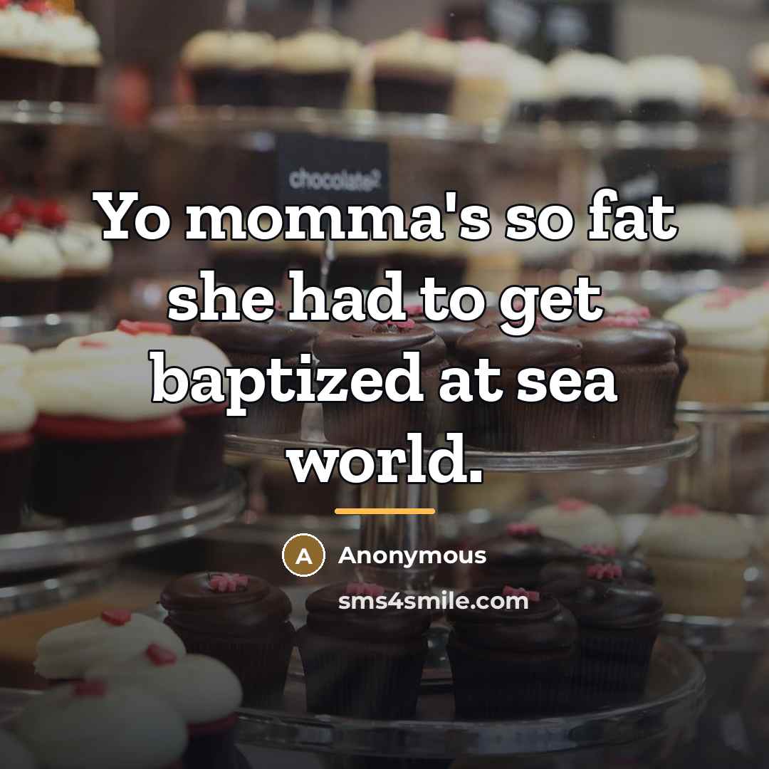 “Yo momma's so fat she had to get baptized at…” quote by Anonymous