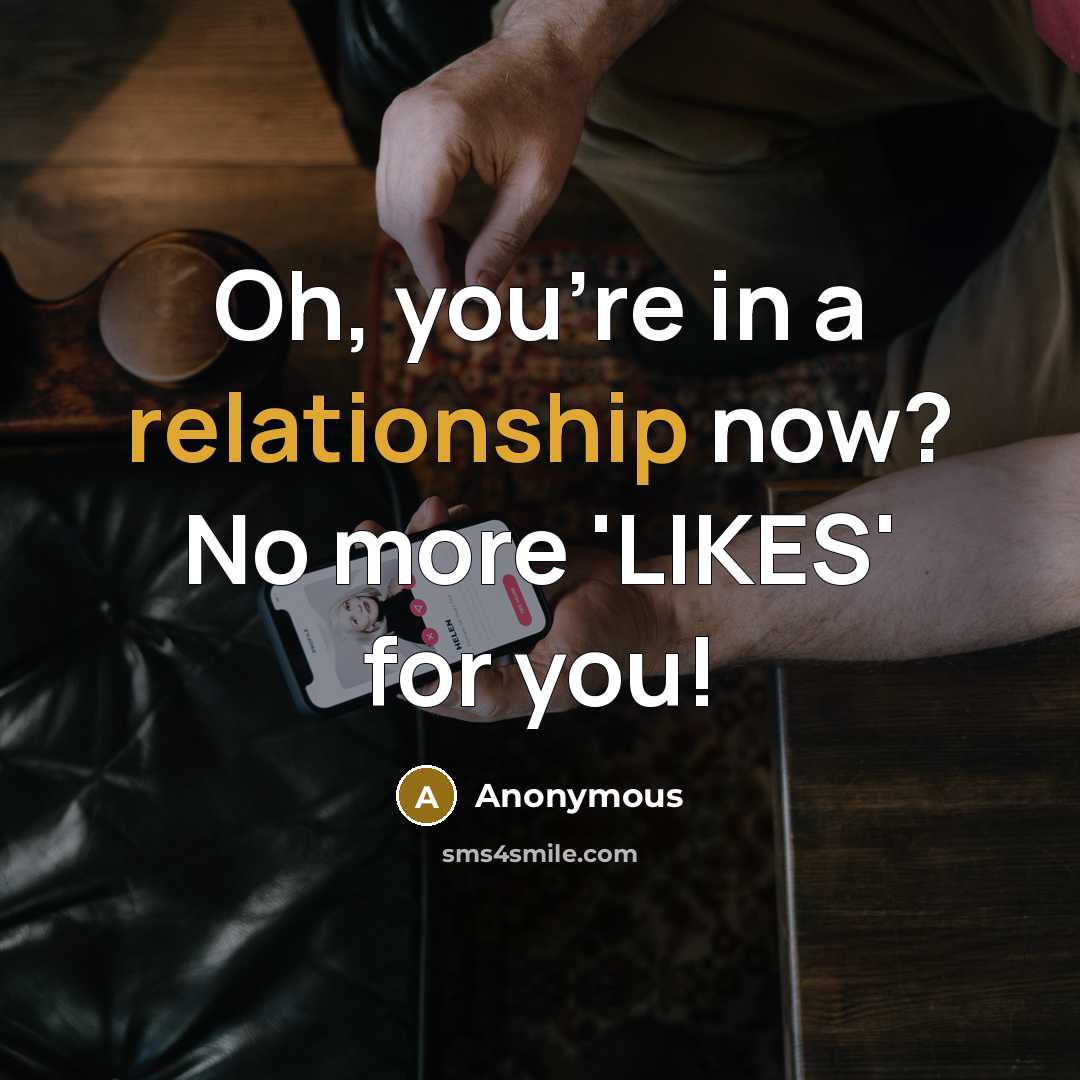 “Oh, you're in a relationship now? No more 'LIKES' for you!” quote by Anonymous