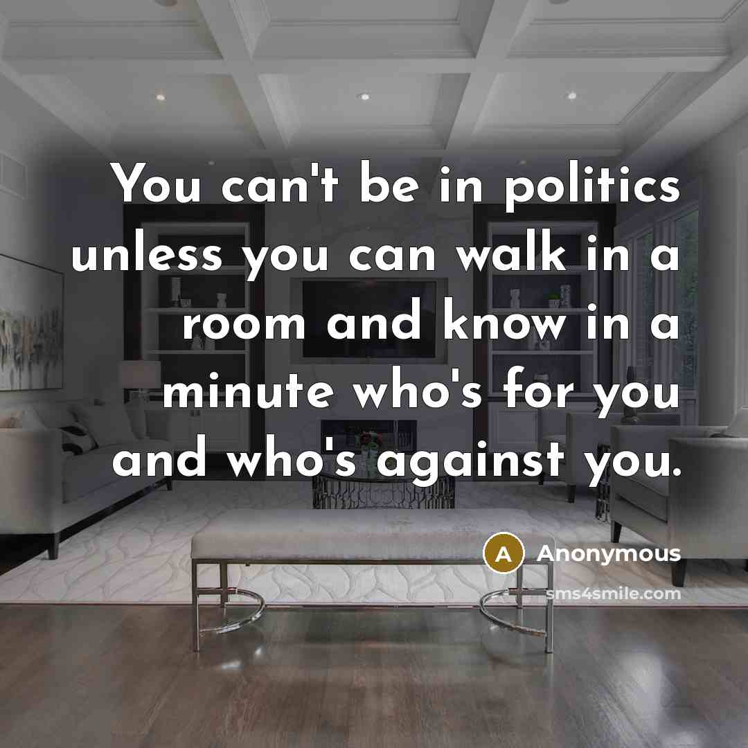 “You can't be in politics unless you can walk in…” quote by Anonymous