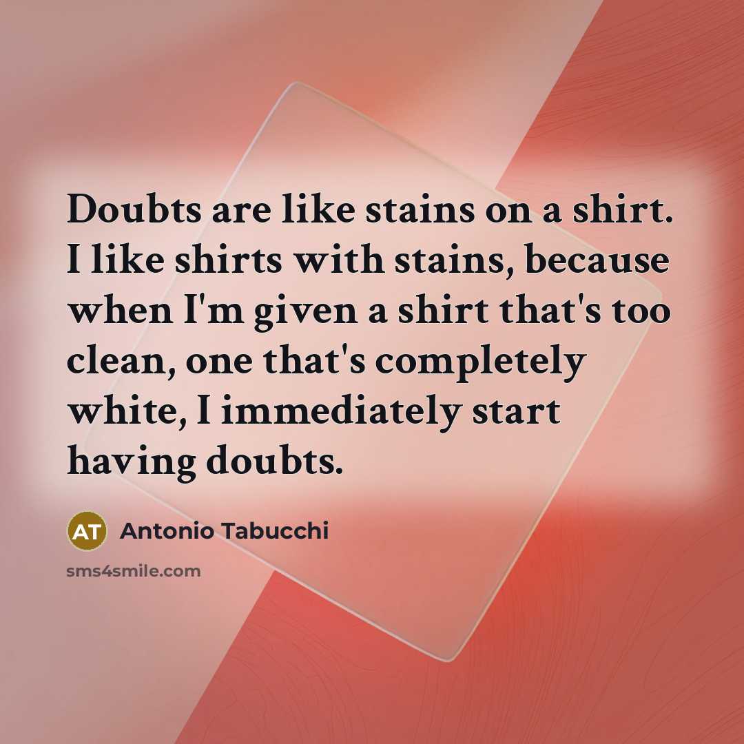 “Doubts are like stains on a shirt. I like shirts…” quote by Antonio Tabucchi