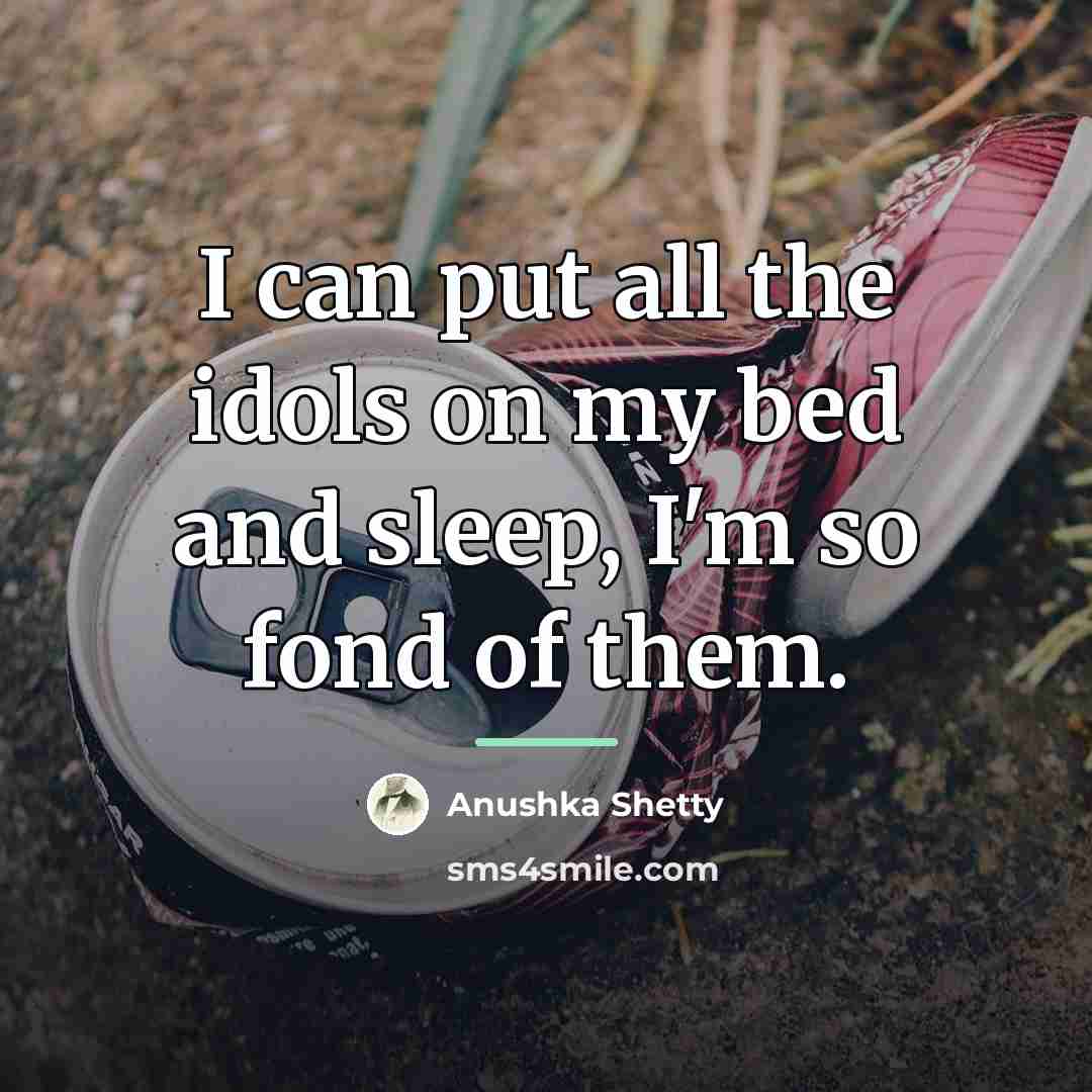 “I can put all the idols on my bed and…” quote by Anushka Shetty