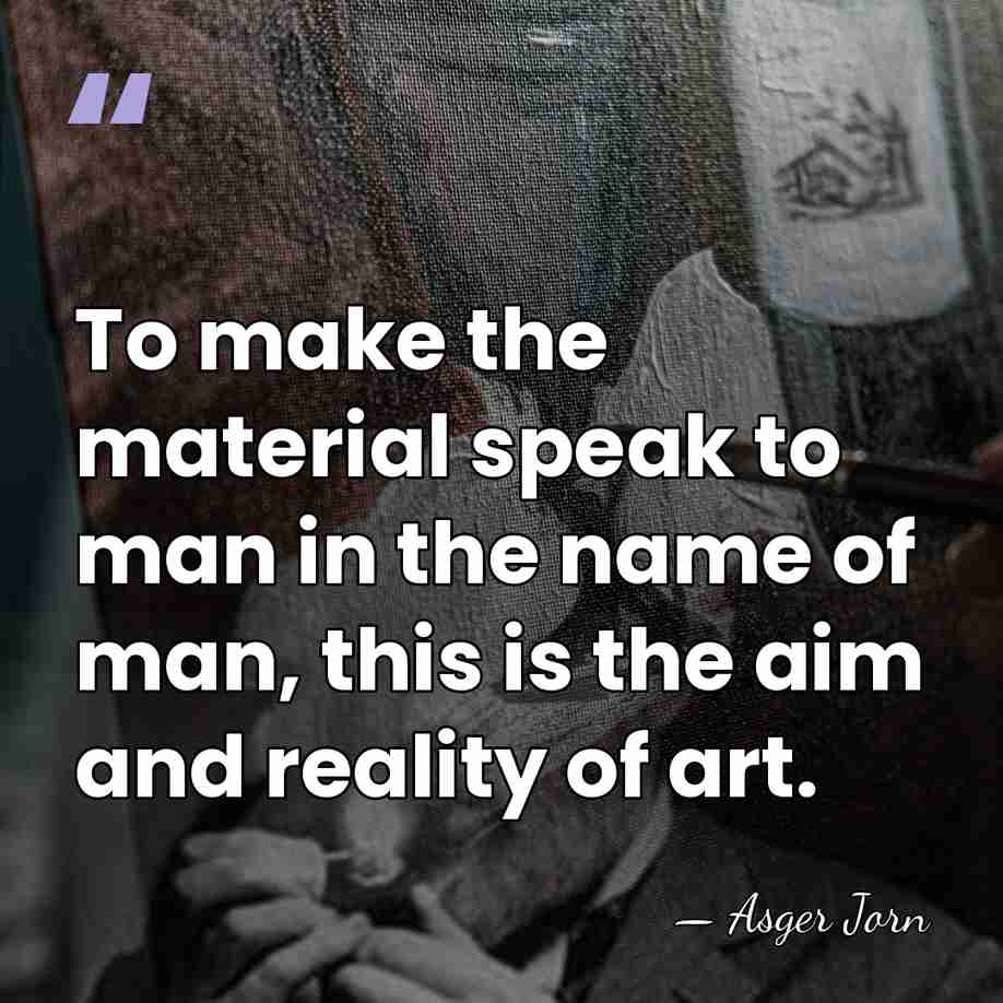 To make the material speak to man in the name of man,&hellip; - Asger Jorn