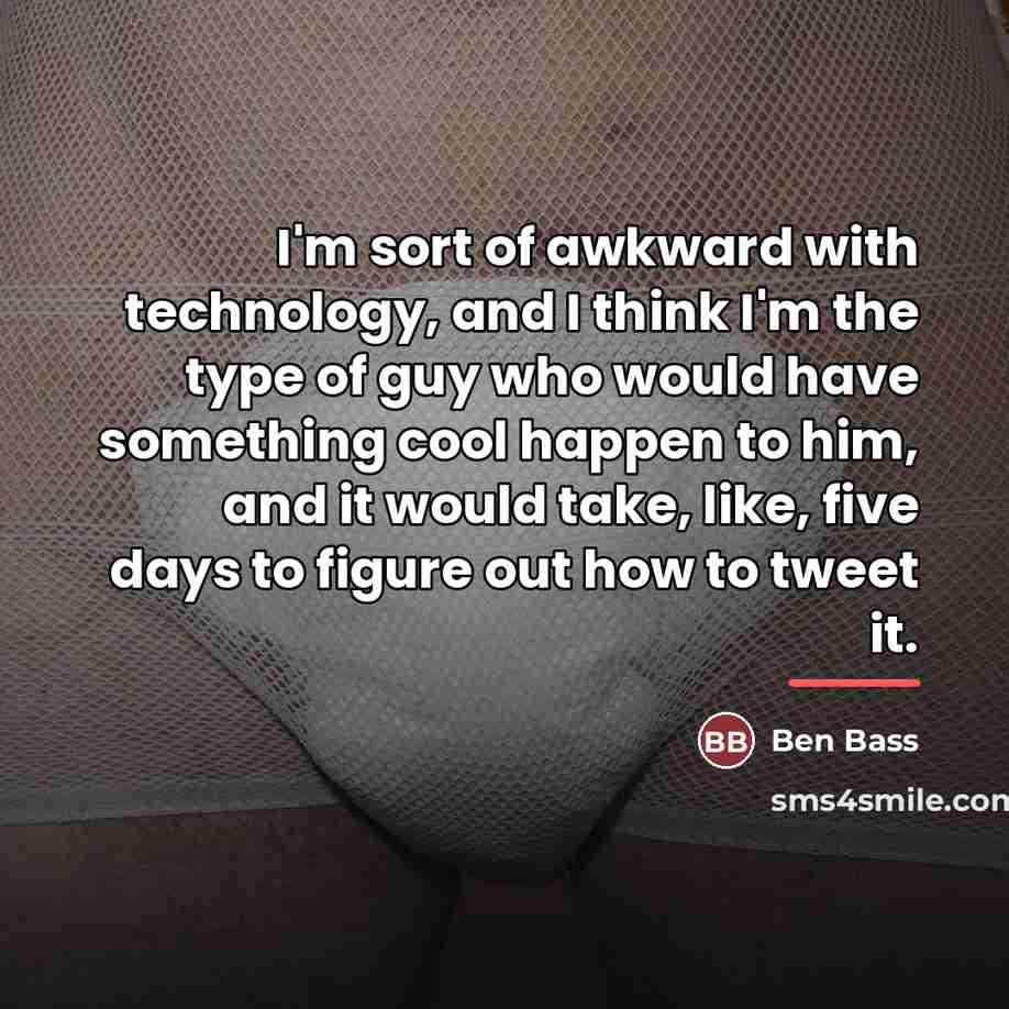 “I'm sort of awkward with technology, and I think I'm…” quote by Ben Bass
