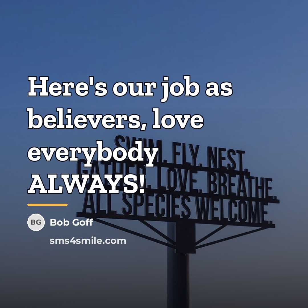 “Here's our job as believers, love everybody ALWAYS!…” quote by Bob Goff