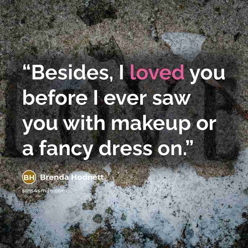 “Besides, I loved you before I ever saw you with makeup or a fancy dress on.” quote by Brenda Hodnett