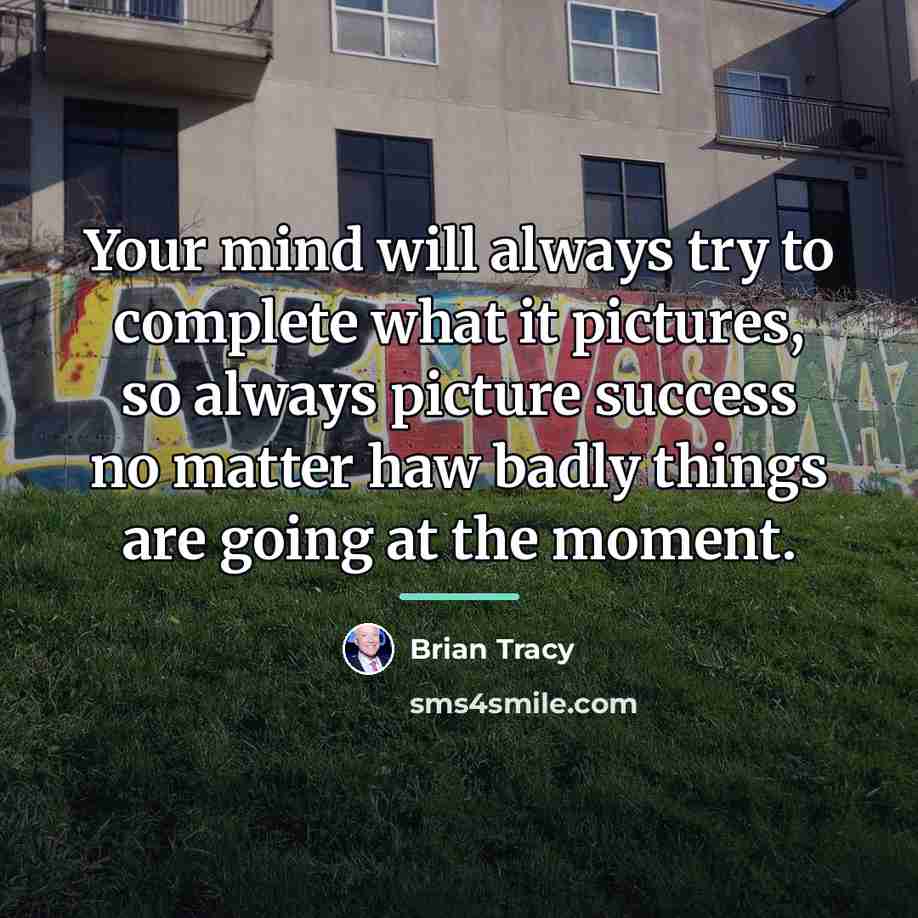 “Your mind will always try to complete what it pictures,…” quote by Brian Tracy