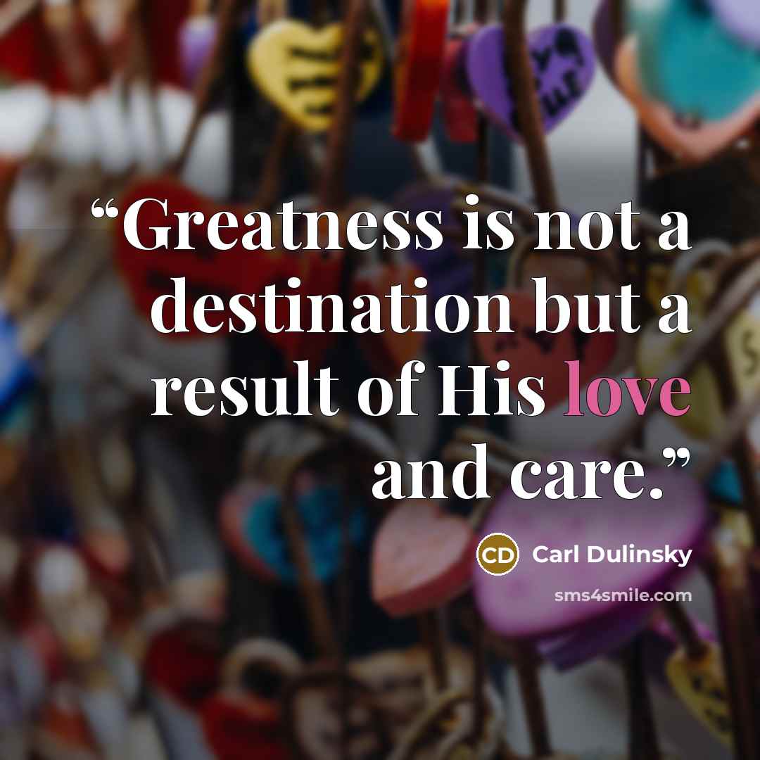 “Greatness is not a destination but a result of His love and care.” quote by Carl Dulinsky