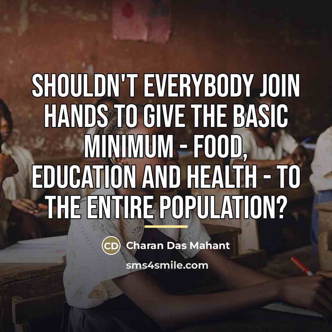 “Shouldn't everybody join hands to give the basic minimum -…” quote by Charan Das Mahant