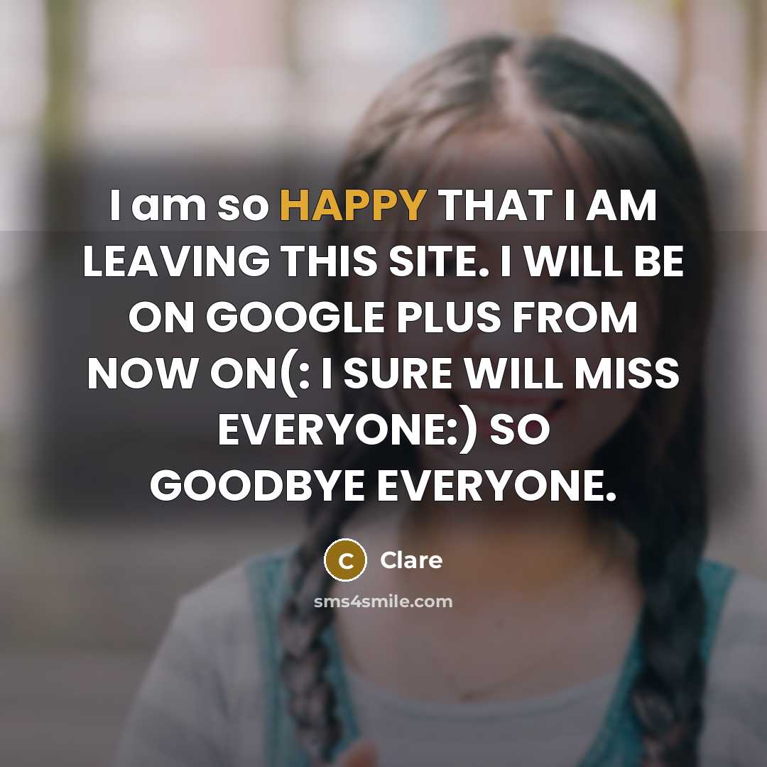 “I am so HAPPY THAT I AM LEAVING THIS SITE. I WILL BE ON GOOGLE PLUS FROM NOW ON(: I SURE WILL MISS EVERYONE:) SO GOODBYE EVERYONE.” quote by CLARE