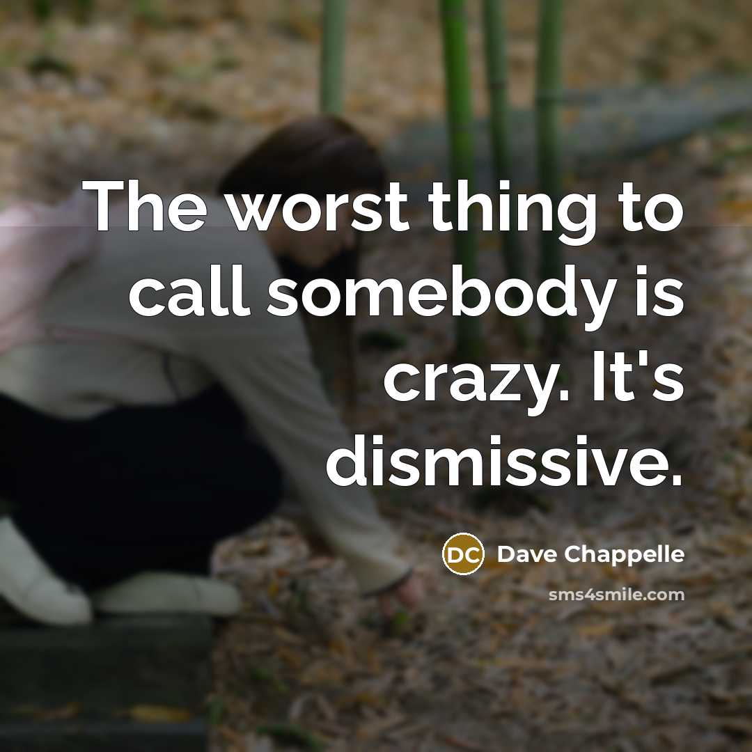 “The worst thing to call somebody is crazy. It's dismissive.…” quote by Dave Chappelle