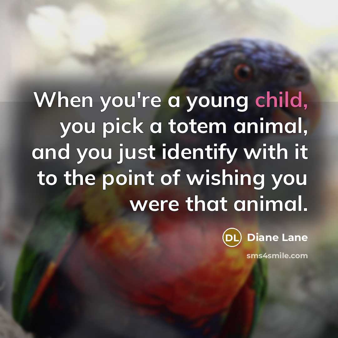 “When you're a young child, you pick a totem animal,…” quote by Diane Lane