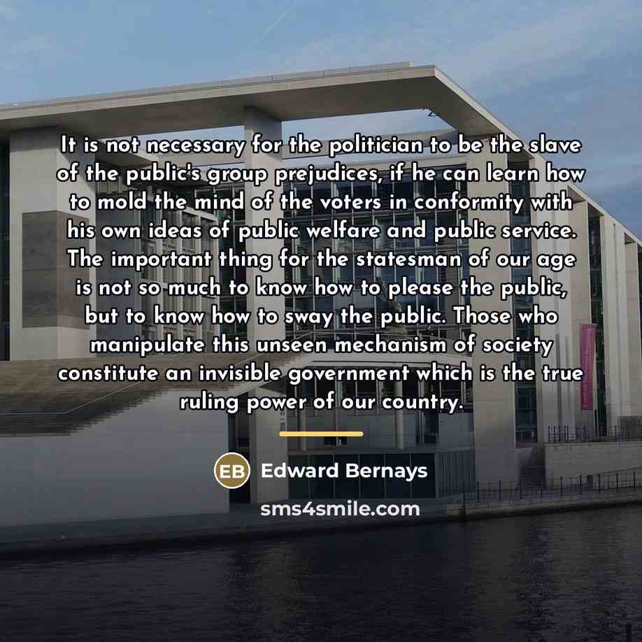 “It is not necessary for the politician to be the…” quote by Edward Bernays