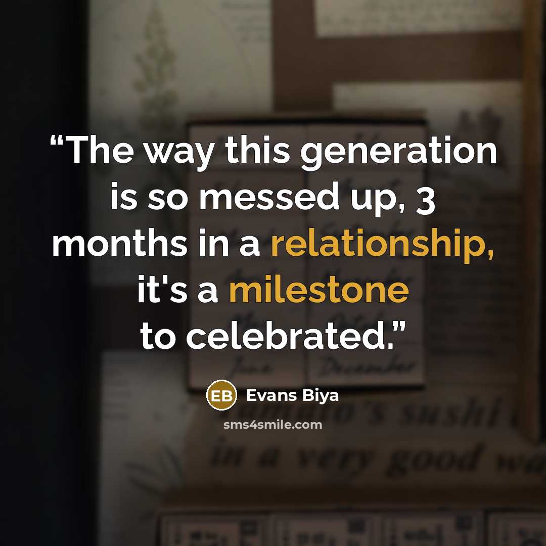 “The way this generation is so messed up, 3 months in a relationship, it's a milestone to celebrated.” quote by Evans Biya