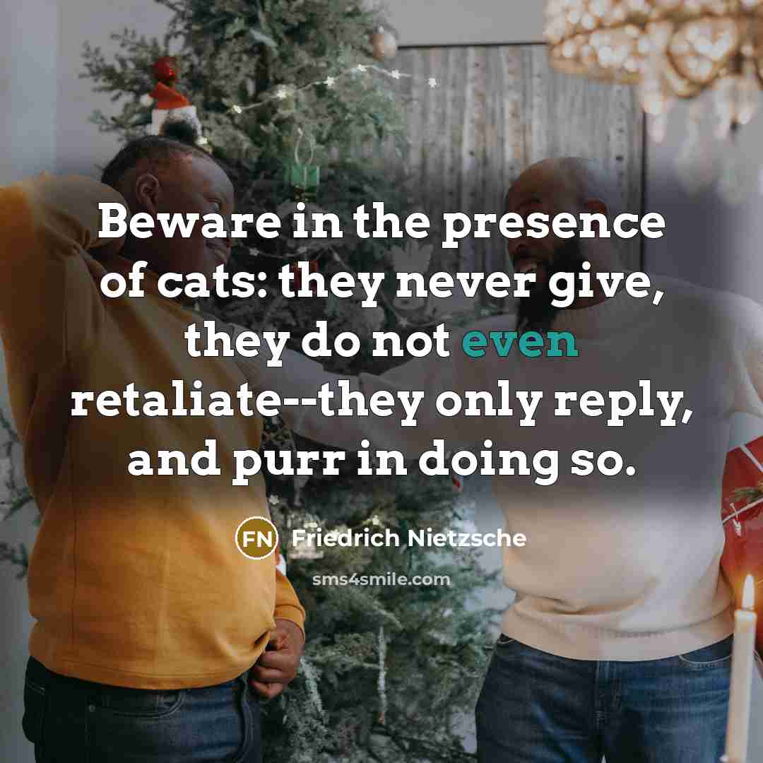 “Beware in the presence of cats: they never give, they…” quote by Friedrich Nietzsche