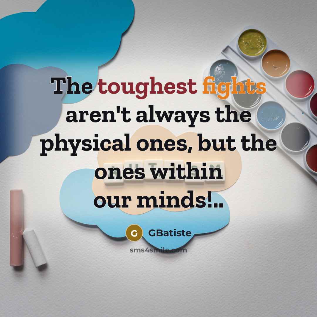 “The toughest fights aren't always the physical ones, but the ones within our minds!..” quote by GBatiste